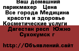 Ваш домашний парикмахер › Цена ­ 300 - Все города Медицина, красота и здоровье » Косметические услуги   . Дагестан респ.,Южно-Сухокумск г.